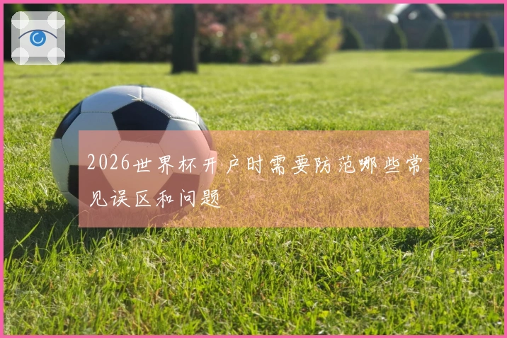 2026世界杯开户时需要防范哪些常见误区和问题