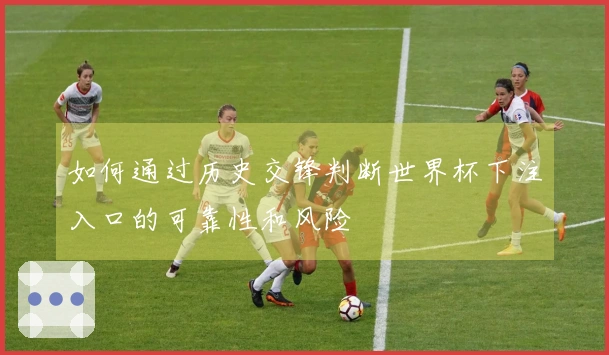 如何通过历史交锋判断世界杯下注入口的可靠性和风险