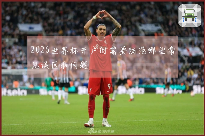 2026世界杯开户时需要防范哪些常见误区和问题