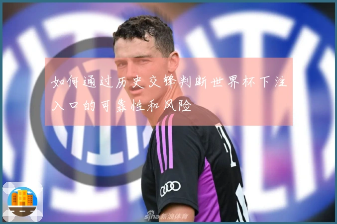 如何通过历史交锋判断世界杯下注入口的可靠性和风险