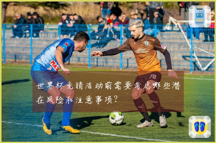 世界杯竞猜活动前需要考虑哪些潜在风险和注意事项?