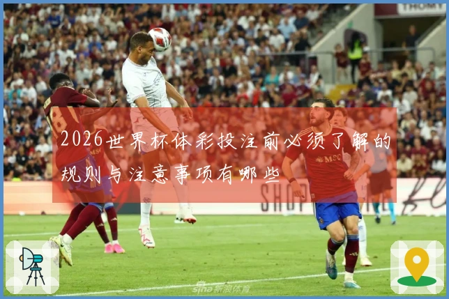 2026世界杯体彩投注前必须了解的规则与注意事项有哪些