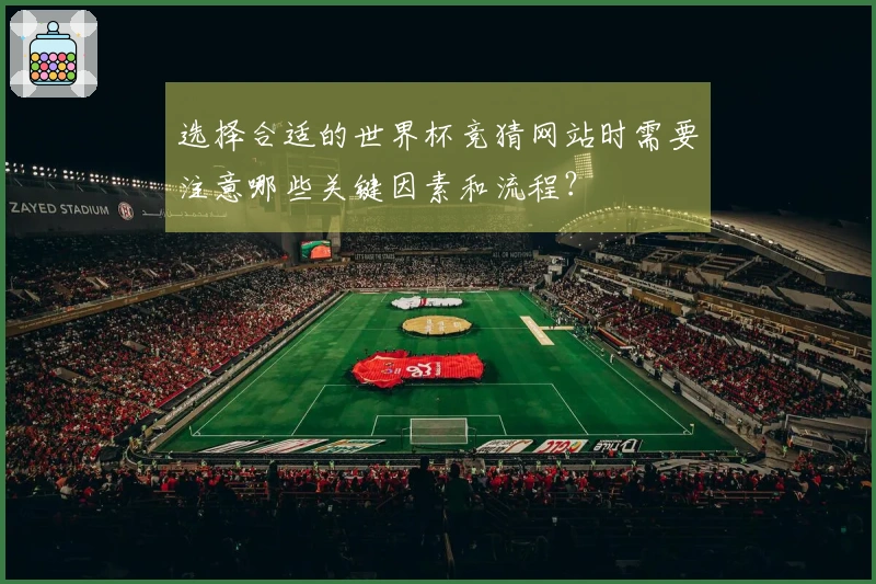选择合适的世界杯竞猜网站时需要注意哪些关键因素和流程？