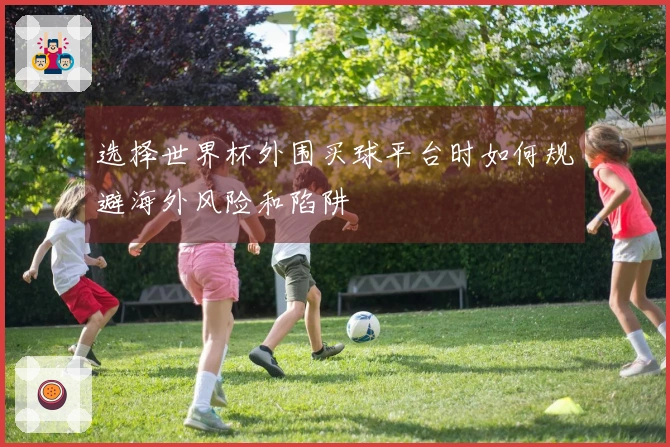 选择世界杯外围买球平台时如何规避海外风险和陷阱