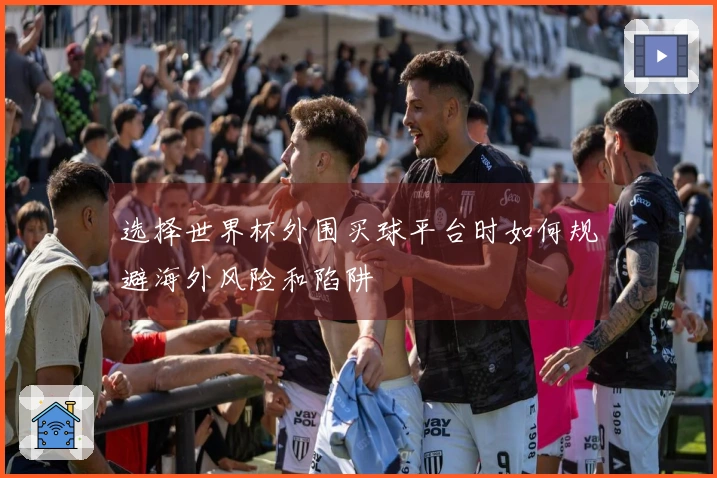 选择世界杯外围买球平台时如何规避海外风险和陷阱